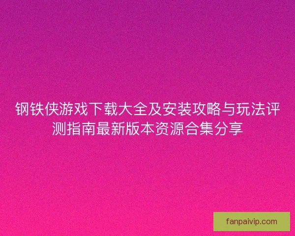 钢铁侠游戏下载大全及安装攻略与玩法评测指南最新版本资源合集分享