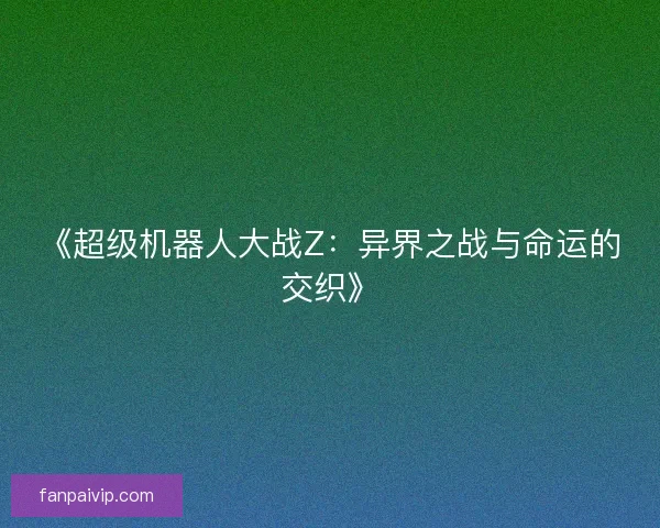《超级机器人大战Z：异界之战与命运的交织》