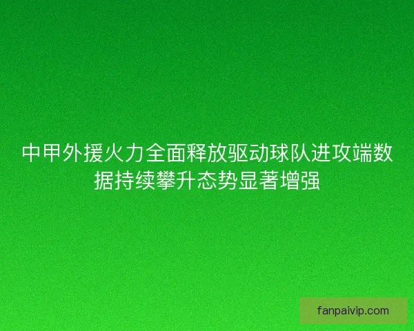中甲外援火力全面释放驱动球队进攻端数据持续攀升态势显著增强