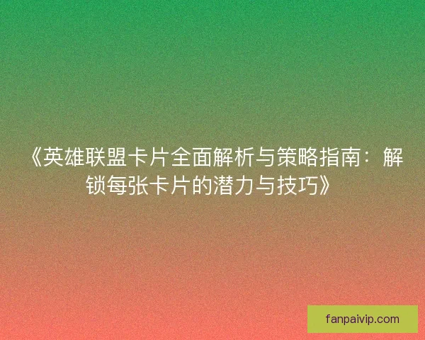 《英雄联盟卡片全面解析与策略指南：解锁每张卡片的潜力与技巧》