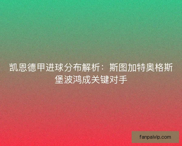 凯恩德甲进球分布解析：斯图加特奥格斯堡波鸿成关键对手