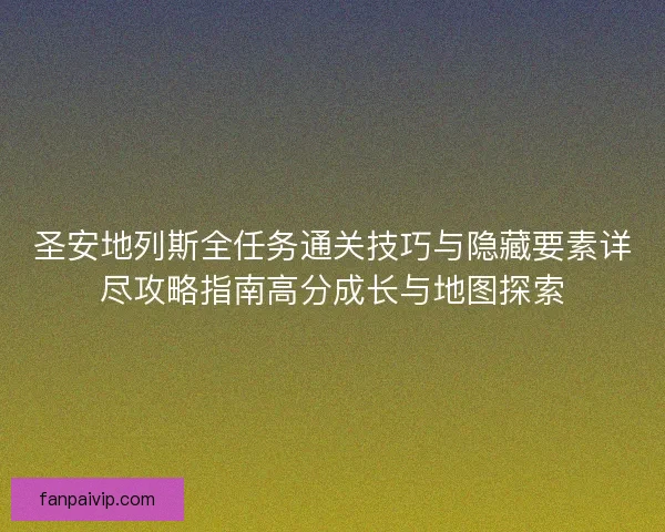 圣安地列斯全任务通关技巧与隐藏要素详尽攻略指南高分成长与地图探索
