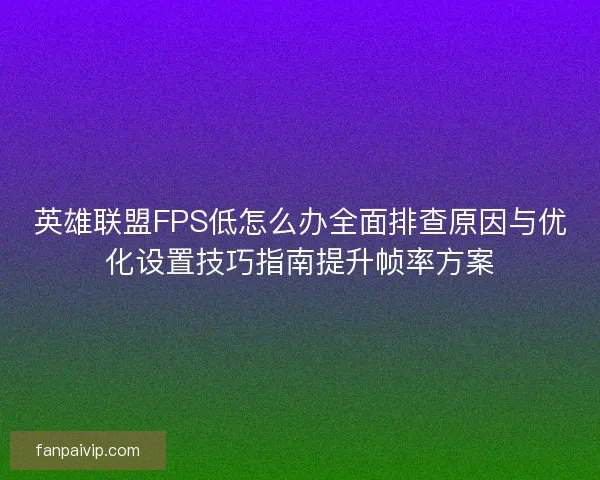 英雄联盟FPS低怎么办全面排查原因与优化设置技巧指南提升帧率方案