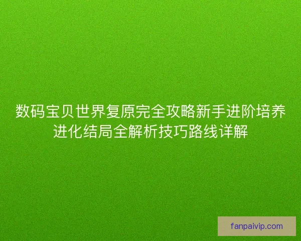 数码宝贝世界复原完全攻略新手进阶培养进化结局全解析技巧路线详解