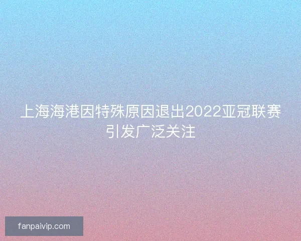 上海海港因特殊原因退出2022亚冠联赛引发广泛关注